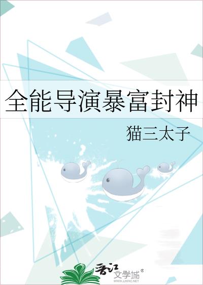 全能导演暴富封神晋江文学城